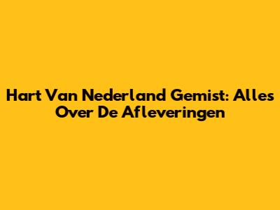 Hart Van Nederland Gemist: Alles Over De Afleveringen