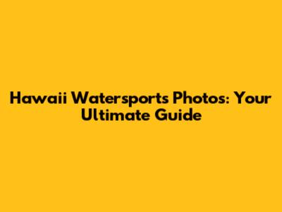 Hawaii Watersports Photos: Your Ultimate Guide