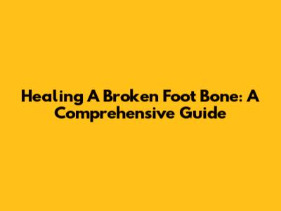 Healing A Broken Foot Bone: A Comprehensive Guide