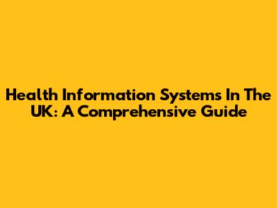 Health Information Systems In The UK: A Comprehensive Guide