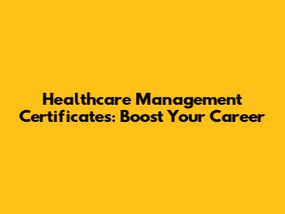 Healthcare Management Certificates: Boost Your Career