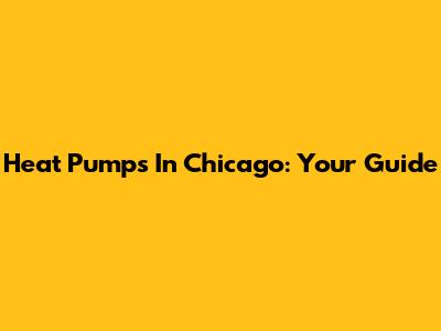 Heat Pumps In Chicago: Your Guide