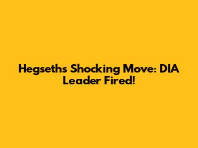 Hegseth's Shocking Move: DIA Leader Fired!