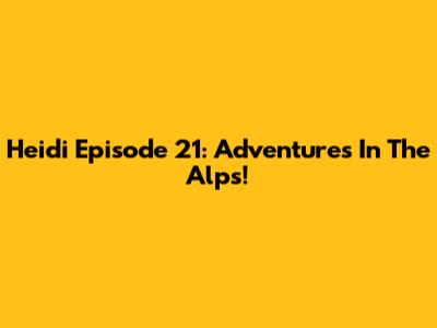 Heidi Episode 21: Adventures In The Alps!