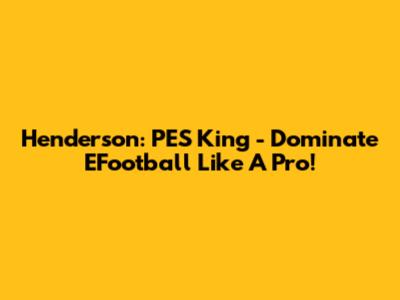 Henderson: PES King - Dominate EFootball Like A Pro!