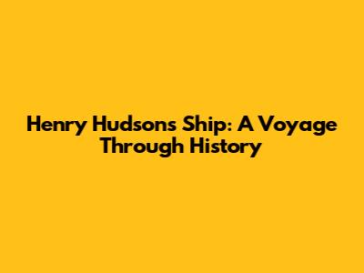 Henry Hudson's Ship: A Voyage Through History