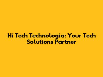 Hi Tech Technologia: Your Tech Solutions Partner
