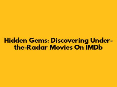 Hidden Gems: Discovering Under-the-Radar Movies On IMDb