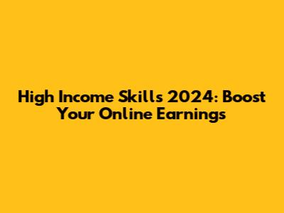 High Income Skills 2024: Boost Your Online Earnings
