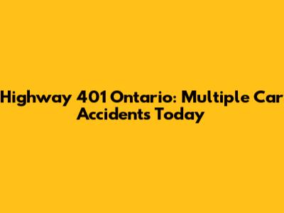 Highway 401 Ontario: Multiple Car Accidents Today