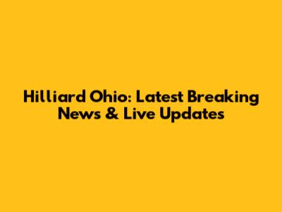 Hilliard Ohio: Latest Breaking News & Live Updates
