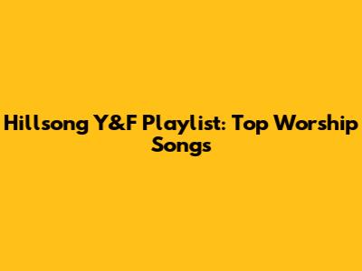 Hillsong Y&F Playlist: Top Worship Songs