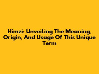 Himzi: Unveiling The Meaning, Origin, And Usage Of This Unique Term