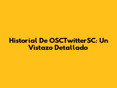 Historial De OSCTwitterSC: Un Vistazo Detallado