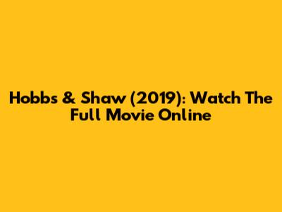 Hobbs & Shaw (2019): Watch The Full Movie Online