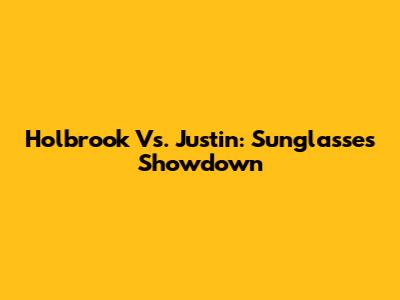 Holbrook Vs. Justin: Sunglasses Showdown