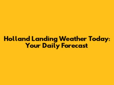 Holland Landing Weather Today: Your Daily Forecast