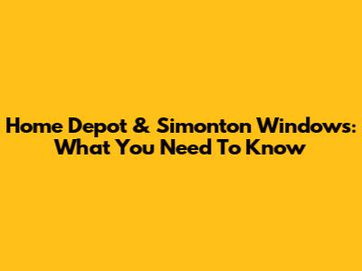 Home Depot & Simonton Windows: What You Need To Know