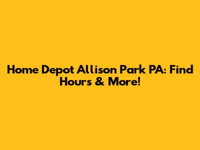 Home Depot Allison Park PA: Find Hours & More!