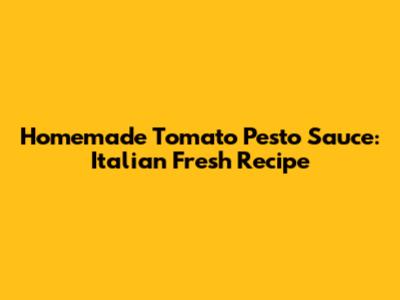 Homemade Tomato Pesto Sauce: Italian Fresh Recipe