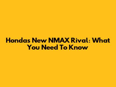 Honda's New NMAX Rival: What You Need To Know