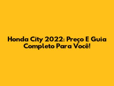 Honda City 2022: Preço E Guia Completo Para Você!