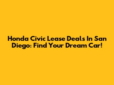 Honda Civic Lease Deals In San Diego: Find Your Dream Car!