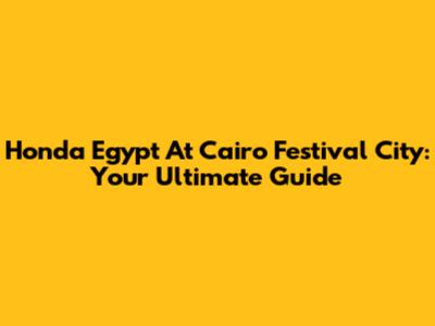 Honda Egypt At Cairo Festival City: Your Ultimate Guide