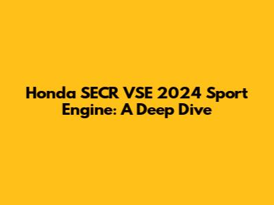 Honda SECR VSE 2024 Sport Engine: A Deep Dive