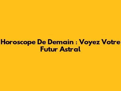 Horoscope De Demain : Voyez Votre Futur Astral