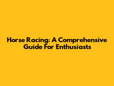 Horse Racing: A Comprehensive Guide For Enthusiasts