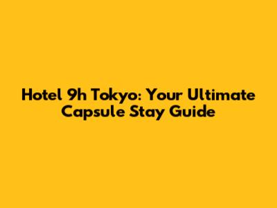 Hotel 9h Tokyo: Your Ultimate Capsule Stay Guide