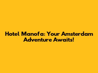 Hotel Manofa: Your Amsterdam Adventure Awaits!