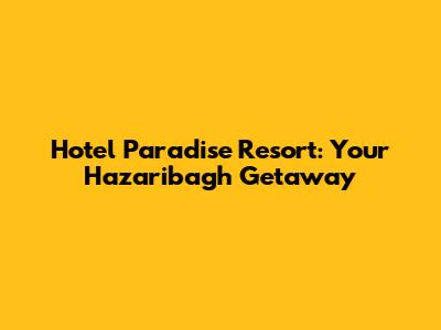 Hotel Paradise Resort: Your Hazaribagh Getaway