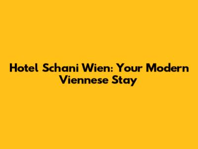 Hotel Schani Wien: Your Modern Viennese Stay