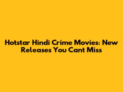 Hotstar Hindi Crime Movies: New Releases You Can't Miss