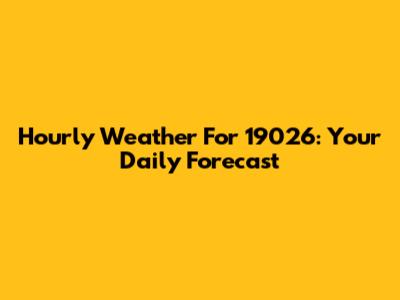 Hourly Weather For 19026: Your Daily Forecast