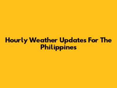 Hourly Weather Updates For The Philippines