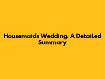 Housemaid's Wedding: A Detailed Summary