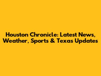 Houston Chronicle: Latest News, Weather, Sports & Texas Updates