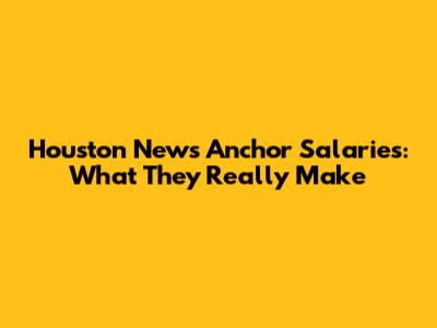Houston News Anchor Salaries: What They Really Make