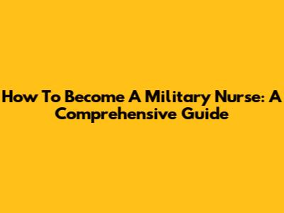 How To Become A Military Nurse: A Comprehensive Guide