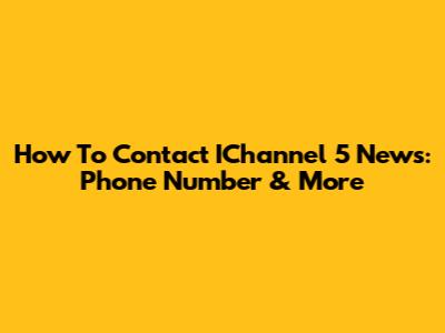 How To Contact IChannel 5 News: Phone Number & More