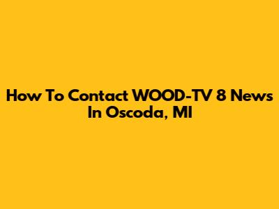 How To Contact WOOD-TV 8 News In Oscoda, MI