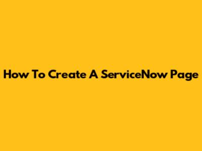 How To Create A ServiceNow Page