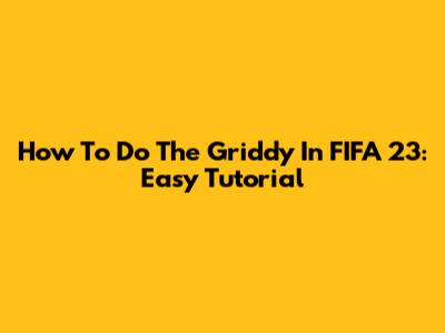 How To Do The Griddy In FIFA 23: Easy Tutorial