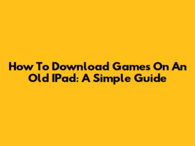 How To Download Games On An Old IPad: A Simple Guide