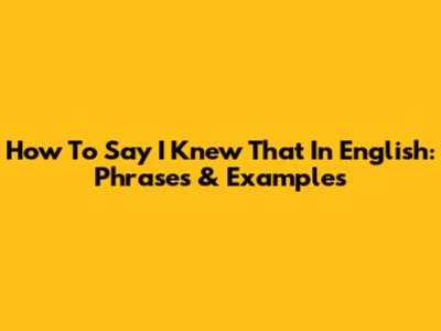 How To Say "I Knew That" In English: Phrases & Examples