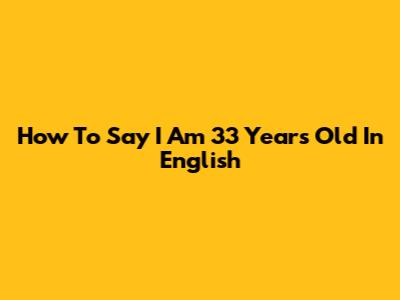 How To Say 'I Am 33 Years Old' In English