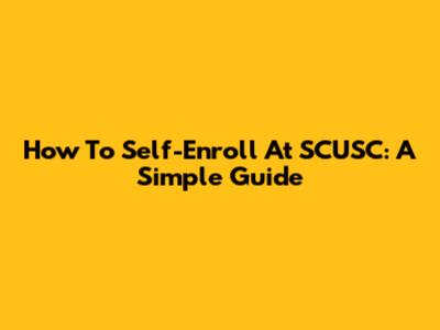How To Self-Enroll At SCUSC: A Simple Guide